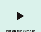 PUT ON THE KNIT CAP